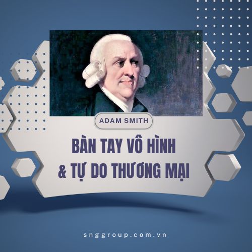 Nguyên Lý Căn Bản "Bàn Tay Vô Hình" và Tự Do Thương Mại Theo Lý Thuyết của Adam Smith